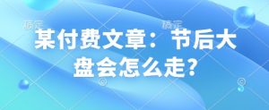某付费文章：节后大盘会怎么走?-Xiaobei云