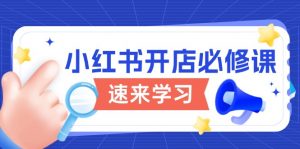 小红书开店必修课,详解开店流程与玩法规则,开启电商变现之旅-Xiaobei云