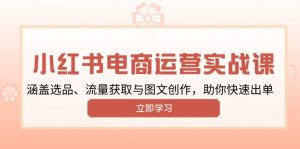 小红书变现运营实战课,涵盖选品、流量获取与图文创作,助你快速出单-Xiaobei云
