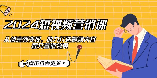 2024短视频-营销课：从创意到变现，助力打造爆款内容，提升营销效果-Xiaobei云