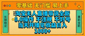 淘宝无人直播带货全新技术8.0操作，不违规，不封号，当天开播见收益，…-Xiaobei云