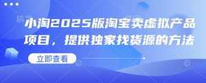 小淘2025版淘宝卖虚拟产品项目,提供独家找货源的方法-Xiaobei云