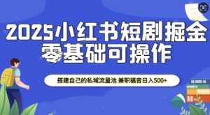 2025小红书短剧掘金，搭建自己的私域流量池，兼职福音日入5张-Xiaobei云