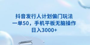 抖音发行人计划偏门玩法，一单50，手机平板无脑操作，日入3000+-Xiaobei云