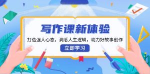 写作课新体验，打造强大心态，洞悉人生逻辑，助力好故事创作-Xiaobei云
