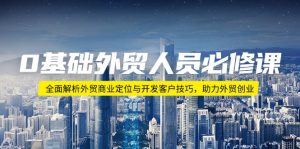 0基础外贸人员必修课:全面解析外贸商业定位与开发客户技巧,助力外贸创业-Xiaobei云