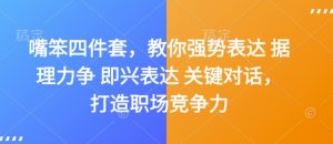 嘴笨四件套，教你强势表达 据理力争 即兴表达 关键对话，打造职场竞争力-Xiaobei云