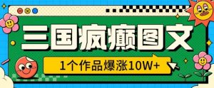 三国疯癫图文，1个作品爆涨10W+，3分钟教会你，趁着风口无脑冲(附详细教学)-Xiaobei云