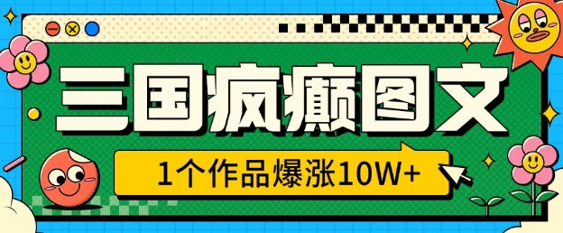 三国疯癫图文，1个作品爆涨10W+，3分钟教会你，趁着风口无脑冲(附详细教学)-Xiaobei云