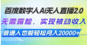 百度数字人Ai无人直播2.0,无需露脸,实现被动收入,普通人也能轻松月…-Xiaobei云