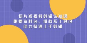 切片短视频剪辑认知课，附赠资料包、授权及工具包，助力快速上手剪辑-Xiaobei云