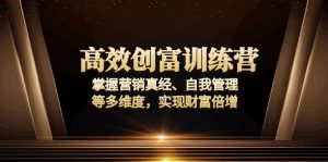 高效创富训练营：掌握营销真经、自我管理等多维度，实现财富倍增-Xiaobei云