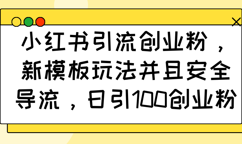 小红书引流创业粉，新模板玩法并且安全导流，日引100创业粉-Xiaobei云