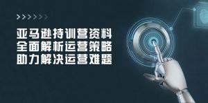 亚马逊持训营资料，全面解析运营策略，助力解决运营难题-Xiaobei云