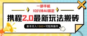 一部手机10分钟AI搞定,携程2.0最新玩法搬砖,新手月入1500+可矩阵操作-Xiaobei云