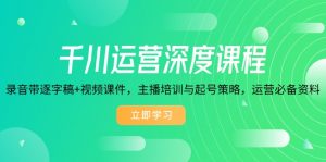 千川运营深度课程，录音带逐字稿+视频课件，主播培训与起号策略，运营…-Xiaobei云