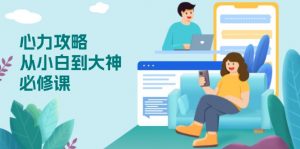 心力 攻略,从小白到大神必修课,技能与心力独立,助你自信从容面对挑战-Xiaobei云