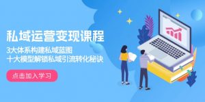 私域运营变现课程，3大体系构建私域蓝图，十大模型解锁私域引流转化秘诀-Xiaobei云