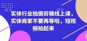 实体行业拍摄剪辑线上课，实体商家不要再等啦，短视频拍起来-Xiaobei云