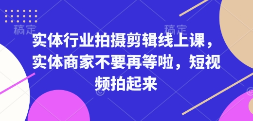实体行业拍摄剪辑线上课，实体商家不要再等啦，短视频拍起来-Xiaobei云