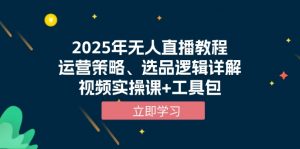 2025年无人直播教程，运营策略、选品逻辑详解，视频实操课+工具包-Xiaobei云