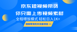 京东短视频带货, 你只需上传视频素材轻松日入1000+, 小白宝妈轻松上手-Xiaobei云