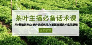 茶叶 主播必备话术课 从0基础到专业 提升语感表现力 掌握直播话术底层逻辑-Xiaobei云