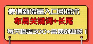 微信新流量入口引流术，布局关键词+长尾，每天稳定300+高质创业粉！-Xiaobei云