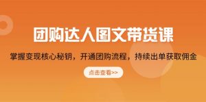 团购 达人图文带货课，掌握变现核心秘钥，开通团购流程，持续出单获取佣金-Xiaobei云