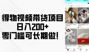 得物视频带货项目，日入200+，零门槛可长期做！-Xiaobei云
