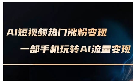AI短视频热门涨粉变现课，AI数字人制作短视频超级变现实操课，一部手机玩转短视频变现-Xiaobei云