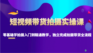 短视频带货拍摄实操课,零基础学拍摄入门到精通教学,独立完成拍摄带货全流程-Xiaobei云