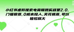 小红书虚拟搜索电商陪跑实战营2.0，门槛极低，0成本投入，天花板高，可以轻松放大-Xiaobei云