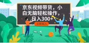 京东短视频带货，小白无脑操作，每天五分钟，轻松日入300+-Xiaobei云