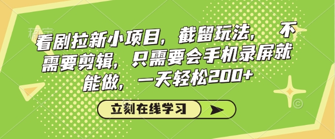 看剧拉新小项目，截留玩法， 不需要剪辑，只需要会手机录屏就能做，一天轻松200+-Xiaobei云
