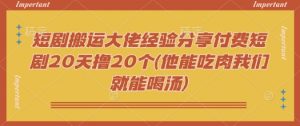 短剧搬运大佬经验分享付费短剧20天撸20个(他能吃肉我们就能喝汤)-Xiaobei云