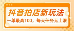 抖音拍店新玩法，一单最高100，每天任务无上限-Xiaobei云