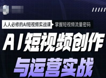 AI短视频创作与运营实战课程，人人必修的AI短视频实战课，掌握短视频流量密码-Xiaobei云