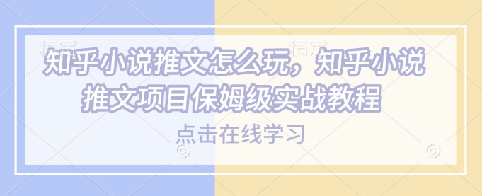 知乎小说推文怎么玩，知乎小说推文项目保姆级实战教程-Xiaobei云