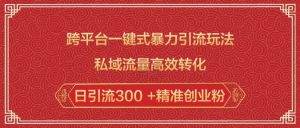 跨平台一键式暴力引流玩法，私域流量高效转化日引流300 +精准创业粉-Xiaobei云