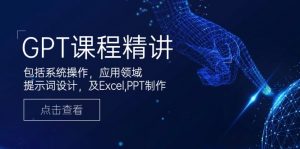 GPT课程精讲,包括系统操作,应用领域,提示词设计,及Excel,PPT制作-Xiaobei云