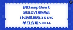 用DeepSeek做3D儿童绘本,让流量暴涨300%,单日变现多张-Xiaobei云