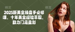 2025新美业操盘手必修课,十年美业经验萃取,助力门店盈利-Xiaobei云