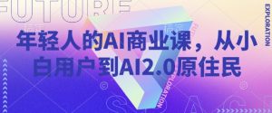 年轻人的AI商业课，从小白用户到AI2.0原住民-Xiaobei云