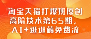 淘宝天猫打爆班原创高阶技术第65期，AI+逛逛薅免费流-Xiaobei云