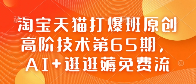 淘宝天猫打爆班原创高阶技术第65期，AI+逛逛薅免费流-Xiaobei云