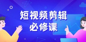 短视频剪辑必修课，百万剪辑师成长秘籍，找素材、拆片、案例拆解-Xiaobei云