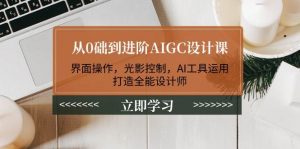 从0础到进阶AIGC设计课:界面操作,光影控制,AI工具运用,打造全能设计师-Xiaobei云
