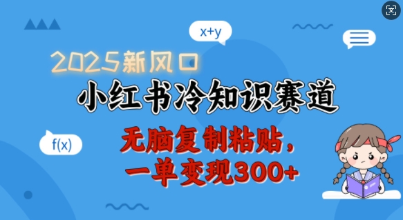 2025新风口，小红书冷知识赛道，无脑复制粘贴，一单变现300+-Xiaobei云