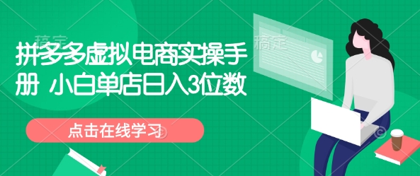 拼多多虚拟电商实操手册 小白单店日入3位数-Xiaobei云